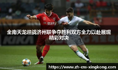 全南天龙迎战济州联争夺胜利双方全力以赴展现精彩对决