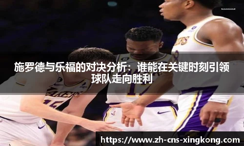 施罗德与乐福的对决分析：谁能在关键时刻引领球队走向胜利